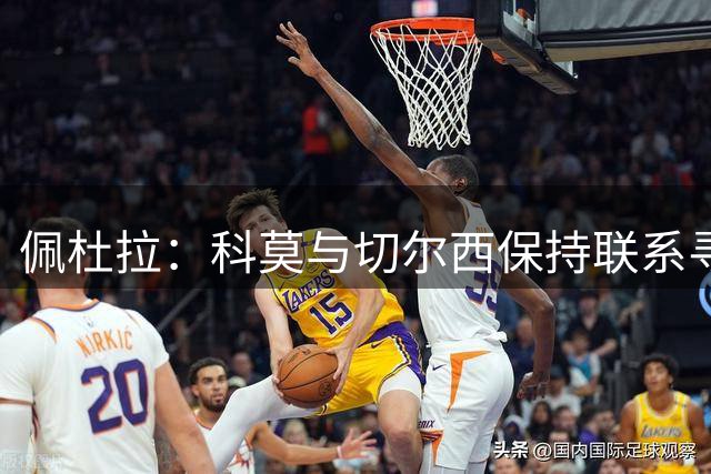 佩杜拉：科莫与切尔西保持联系寻求签下查洛巴，分歧约500万欧